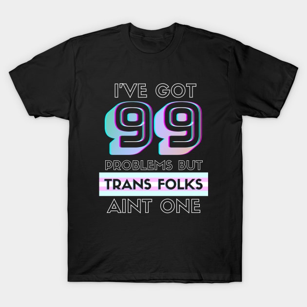 99 Problems But TRANS FOLKS Aint One T-Shirt by TJWDraws